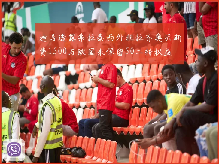 迪马透露弗拉泰西外租拉齐奥买断费1500万欧国米保留50二转权益
