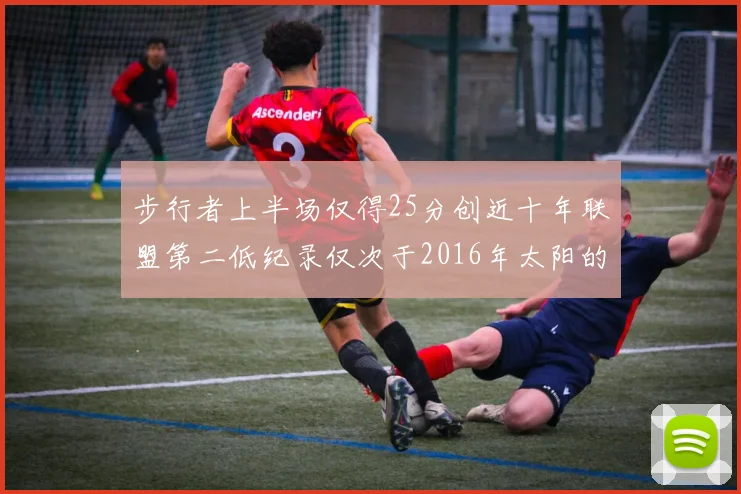 步行者上半场仅得25分创近十年联盟第二低纪录仅次于2016年太阳的22分