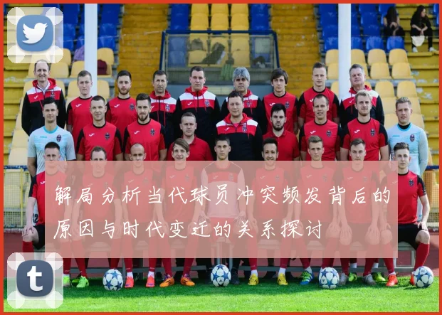 解局分析当代球员冲突频发背后的原因与时代变迁的关系探讨