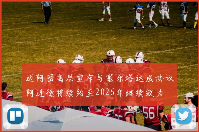 迈阿密高层宣布与塞尔塔达成协议阿连德将续约至2026年继续效力