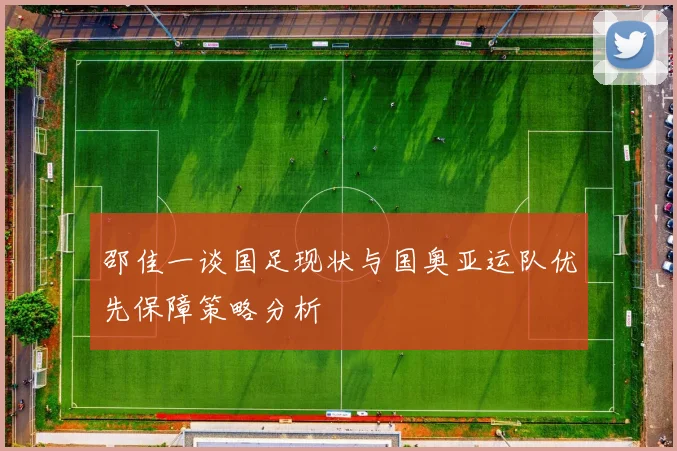 邵佳一谈国足现状与国奥亚运队优先保障策略分析